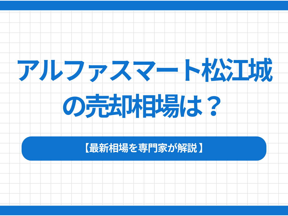 アルファスマート松江城の売却相場は？最新相場を専門家が解説 