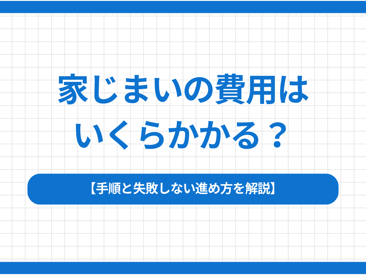 家じまいの費用はいくらかかる？手順と失敗しない進め方を解説 
