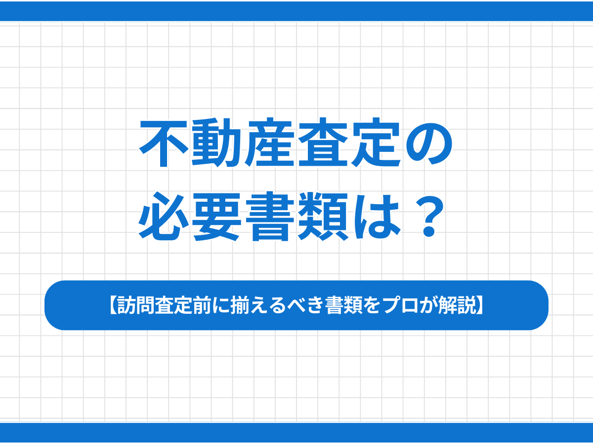 不動産査定の必要書類は？訪問査定前に揃えるべき書類をプロが解説