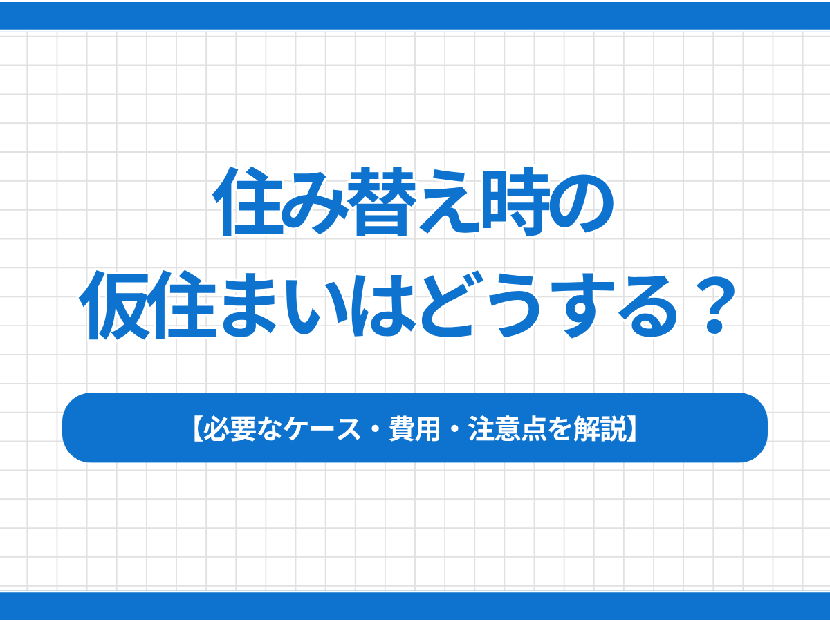 住み替え時の仮住まいはどうする？必要なケース・費用・注意点を解説