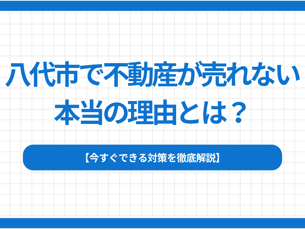 八代市で不動産が売れない本当の理由とは？今すぐできる対策を徹底解説