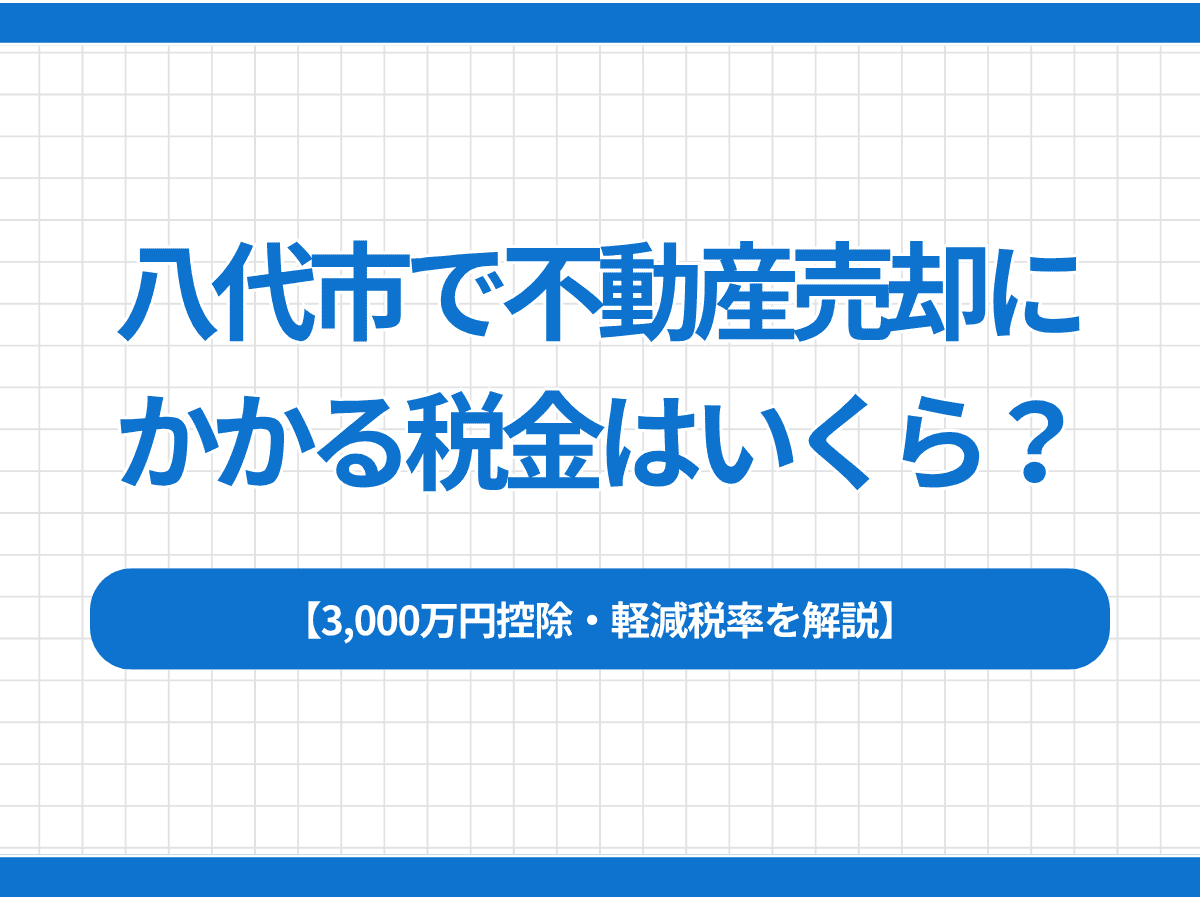 八代市で不動産売却にかかる税金はいくら？3,000万円控除・軽減税率を解説