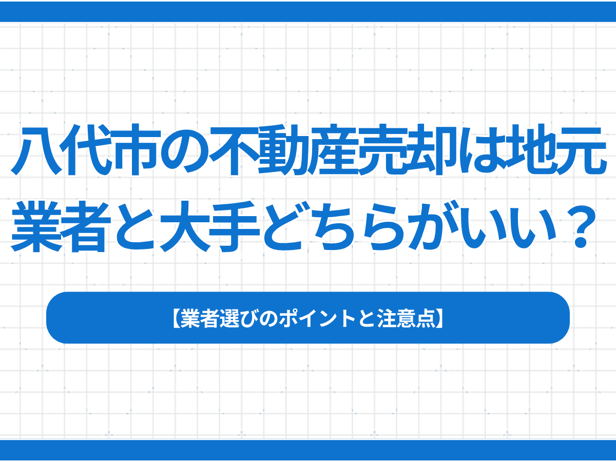 八代市の不動産売却は地元業者と大手どちらがいい？業者選びのポイントと注意点