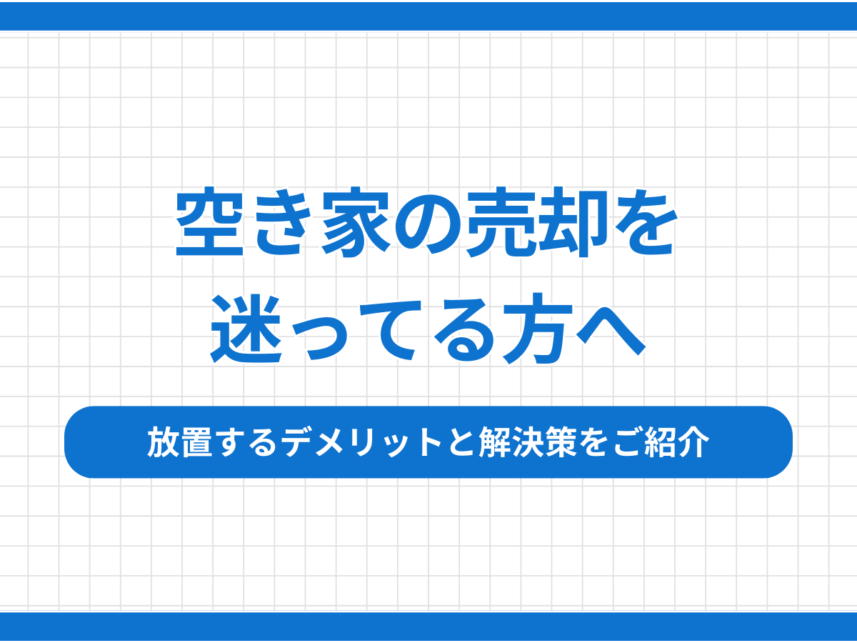 【空き家の売却を迷ってる方へ】放置するデメリットと解決策をご紹介