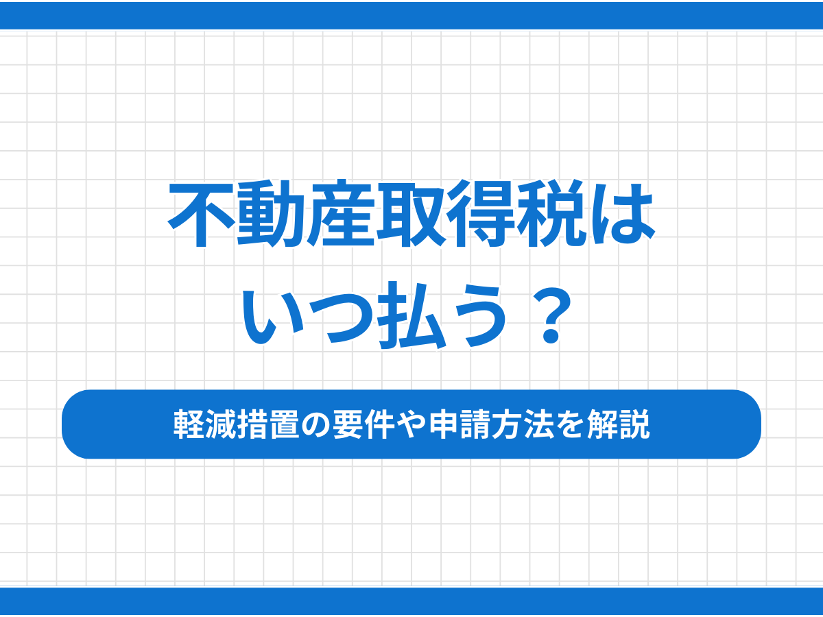 【熊本県版】不動産取得税はいつ払う？軽減措置の要件や申請方法を解説