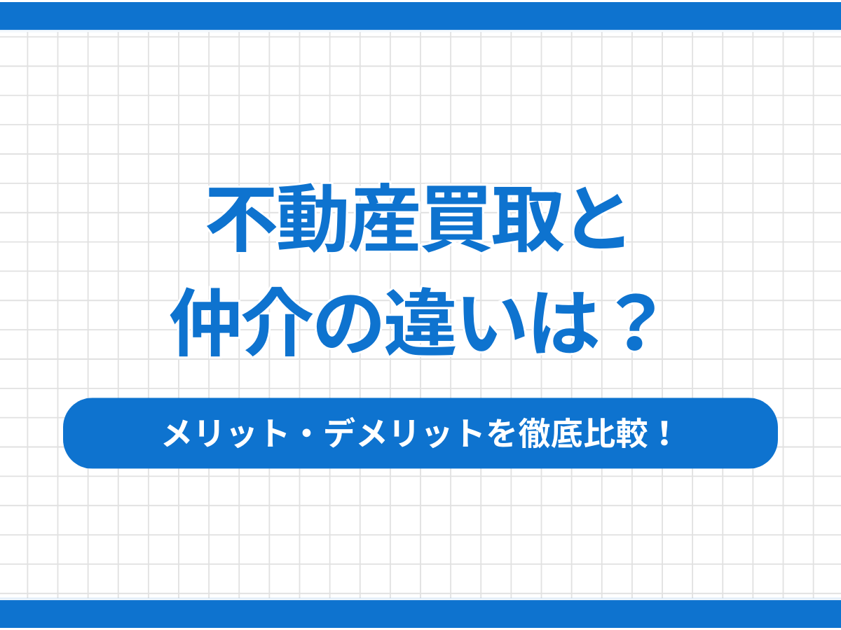 不動産買取と仲介の違いは？メリット・デメリットを徹底比較！