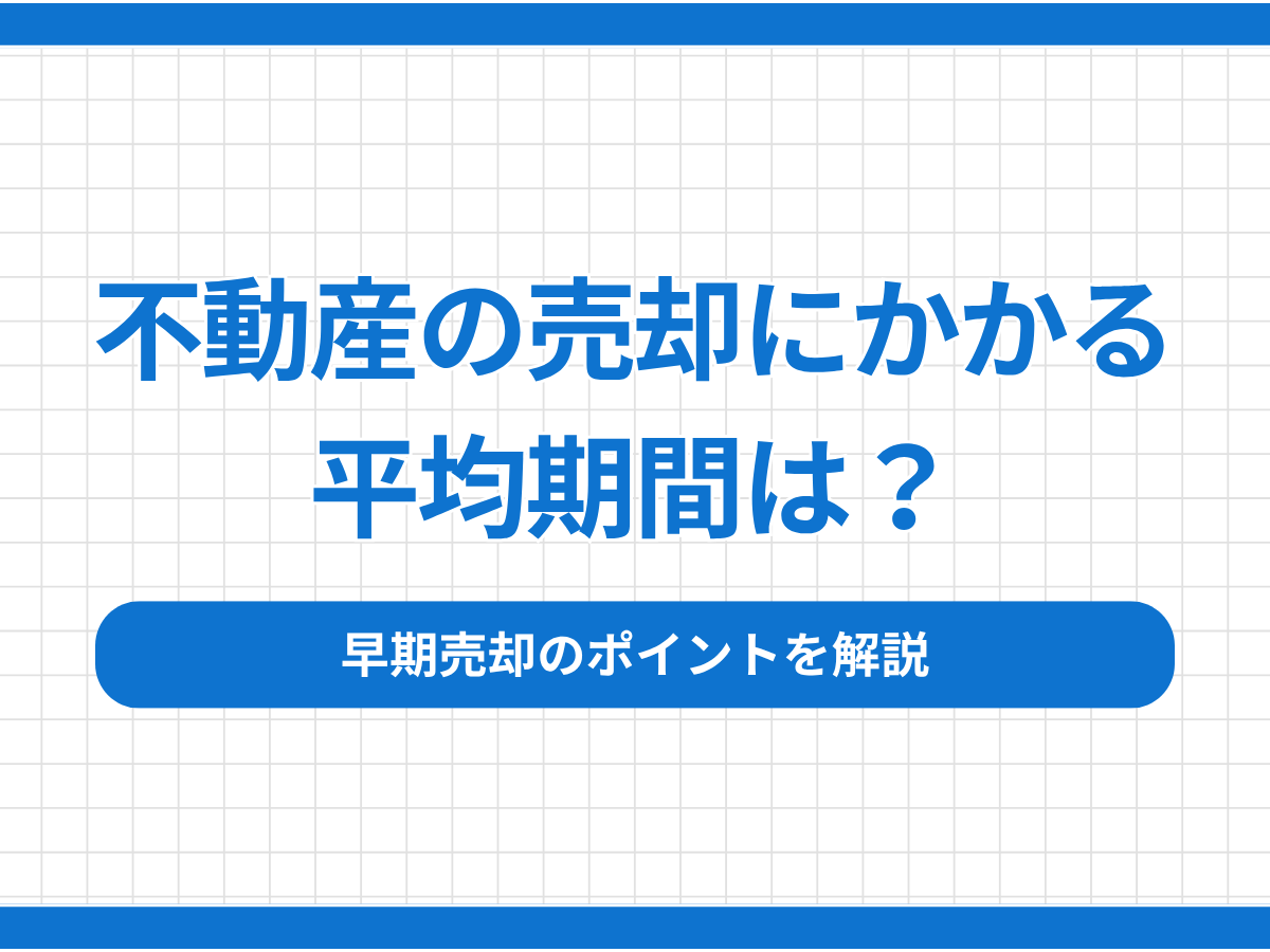 不動産の売却にかかる平均期間は？早期売却のポイントを解説