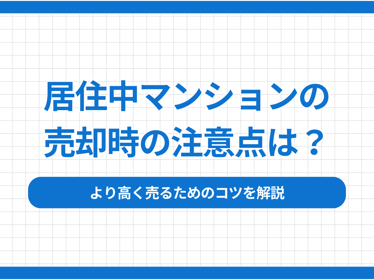 居住中マンションの売却時の注意点は？より高く売るためのコツも解説