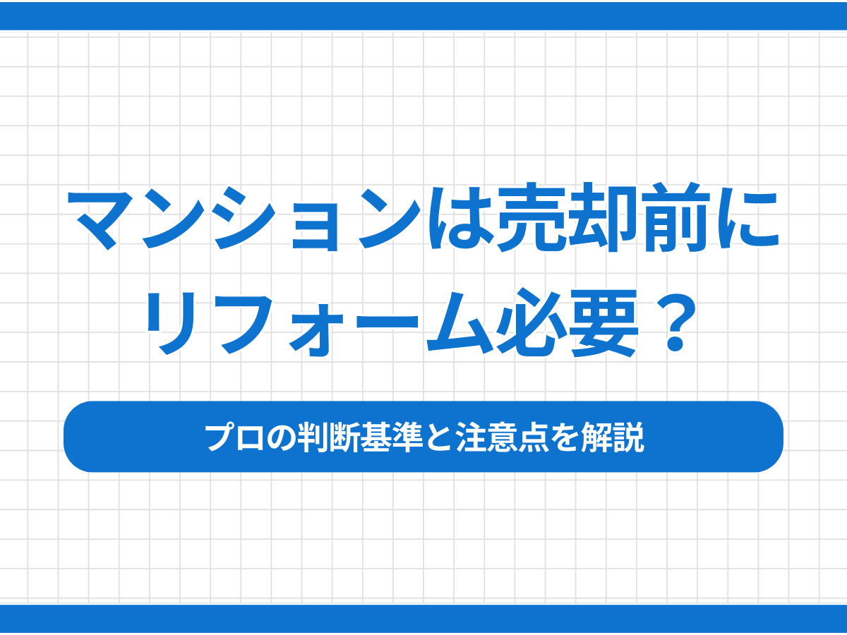 マンションは売却前にリフォーム必要？プロの判断基準と注意点を解説