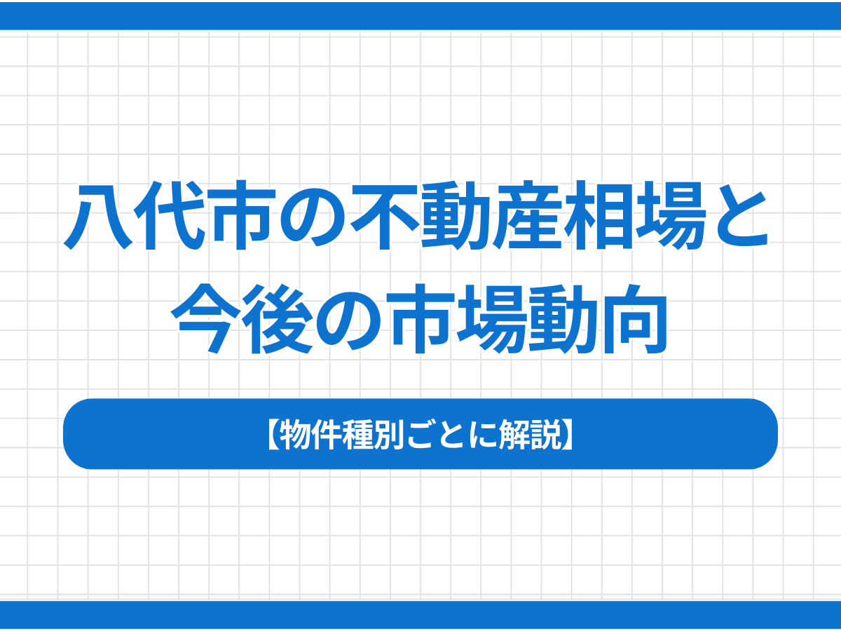 八代市の不動産相場と今後の市場動向【物件種別ごとに解説】