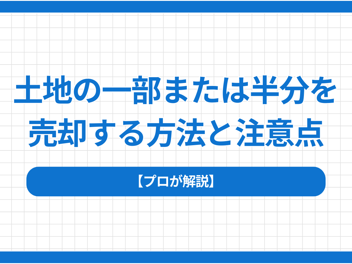 【プロが解説】土地の一部または半分を売却する方法と注意点