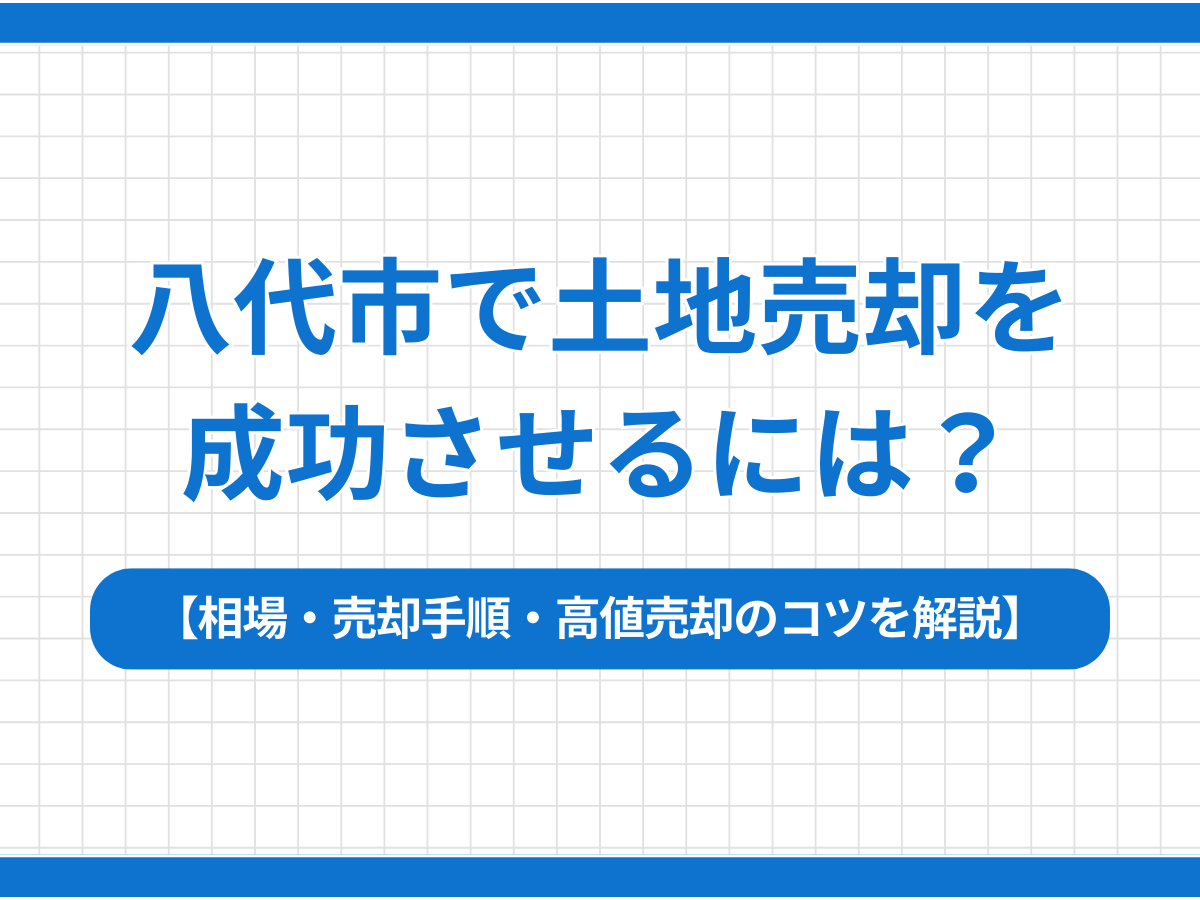 八代市で土地売却を成功させるには？｜相場・売却手順・高値売却のコツを解説