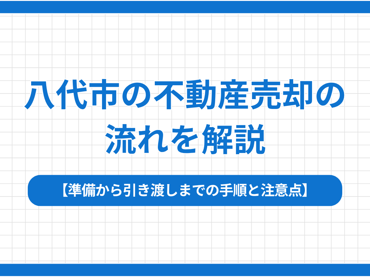 八代市の不動産売却の流れを解説｜準備から引き渡しまでの手順と注意点八代市　不動産売却　流れ